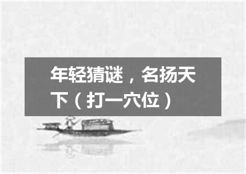 年轻猜谜，名扬天下（打一穴位）