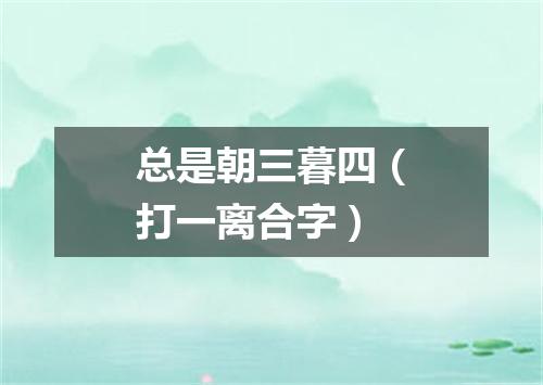 总是朝三暮四（打一离合字）