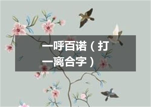 一呼百诺（打一离合字）