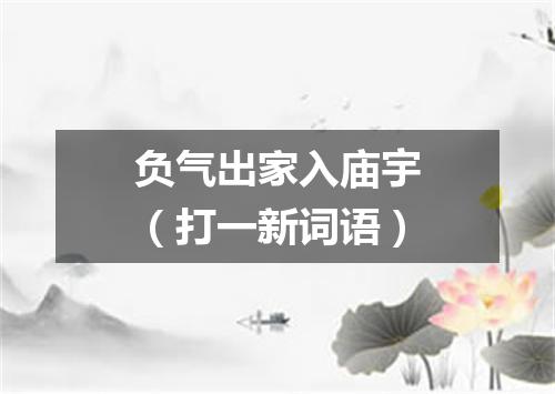 负气出家入庙宇（打一新词语）