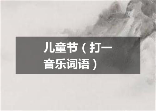 儿童节（打一音乐词语）