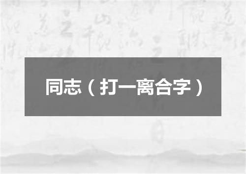 同志（打一离合字）