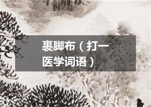 裹脚布（打一医学词语）