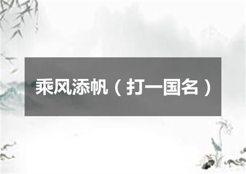 乘风添帆（打一国名）