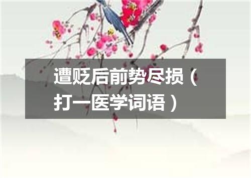 遭贬后前势尽损（打一医学词语）