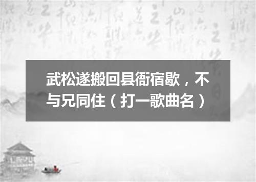 武松遂搬回县衙宿歇，不与兄同住（打一歌曲名）