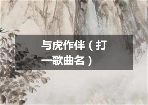 与虎作伴（打一歌曲名）