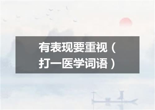 有表现要重视（打一医学词语）