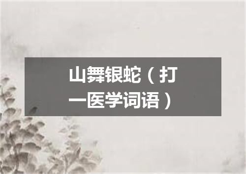 山舞银蛇（打一医学词语）