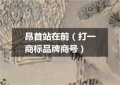 昂首站在前（打一商标品牌商号）