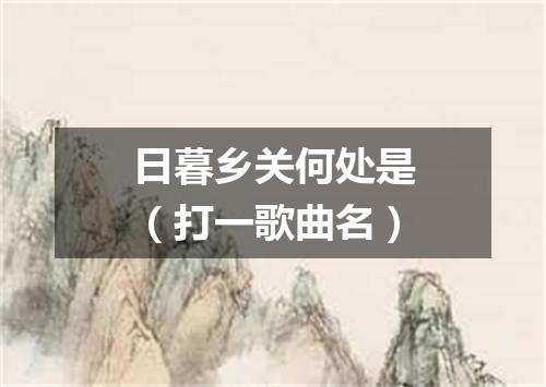 日暮乡关何处是（打一歌曲名）
