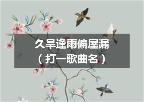 久旱逢雨偏屋漏（打一歌曲名）
