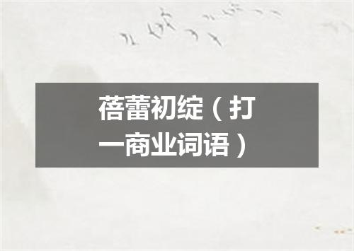 蓓蕾初绽（打一商业词语）