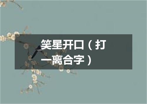 笑星开口（打一离合字）