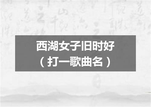 西湖女子旧时好（打一歌曲名）
