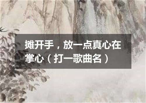 摊开手，放一点真心在掌心（打一歌曲名）