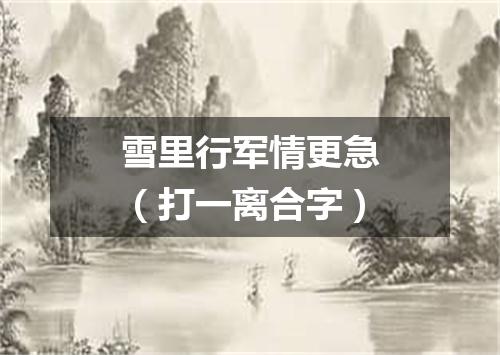 雪里行军情更急（打一离合字）