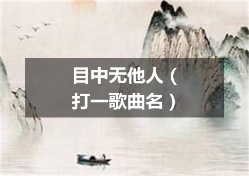 目中无他人（打一歌曲名）