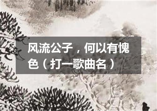 风流公子，何以有愧色（打一歌曲名）