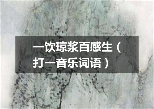 一饮琼浆百感生（打一音乐词语）