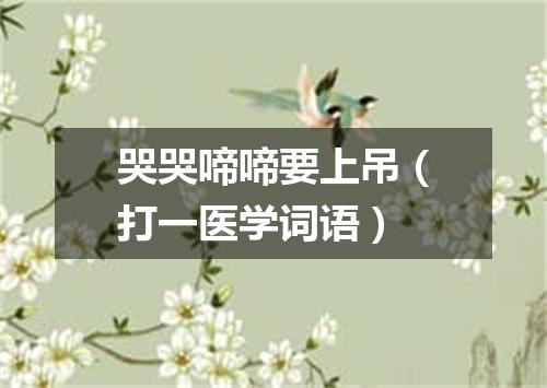哭哭啼啼要上吊（打一医学词语）