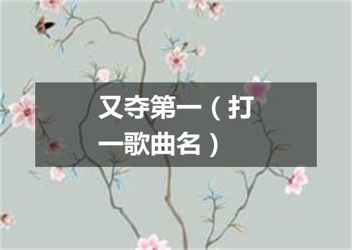 又夺第一（打一歌曲名）
