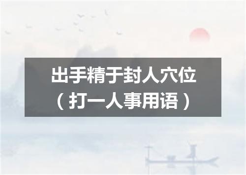 出手精于封人穴位（打一人事用语）