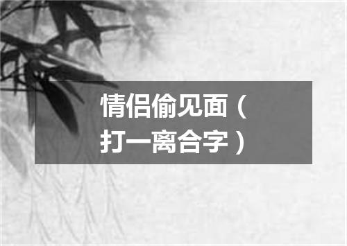 情侣偷见面（打一离合字）