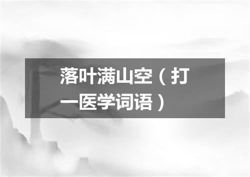 落叶满山空（打一医学词语）