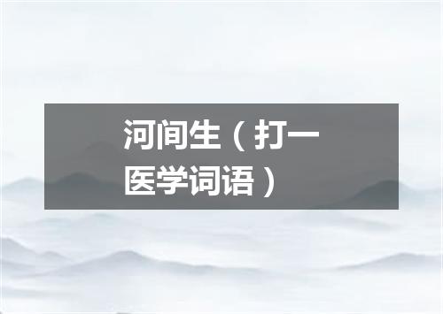 河间生（打一医学词语）