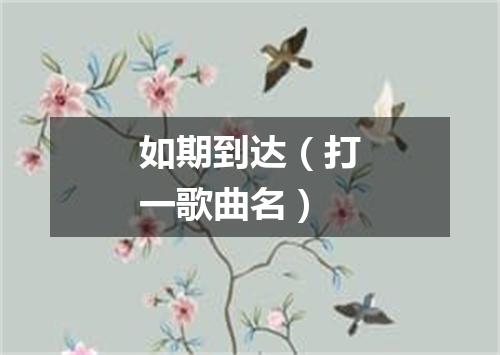 如期到达（打一歌曲名）