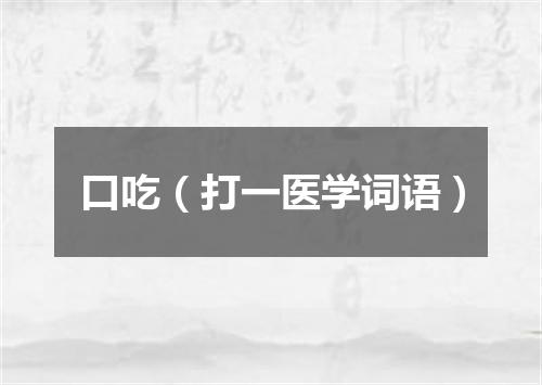 口吃（打一医学词语）