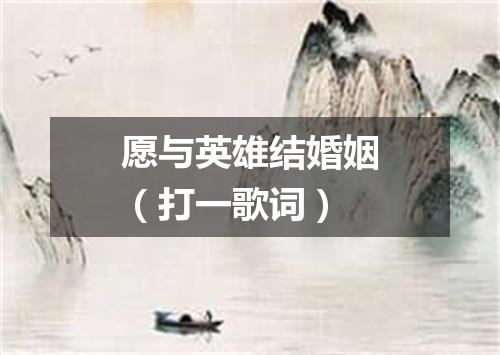 愿与英雄结婚姻（打一歌词）