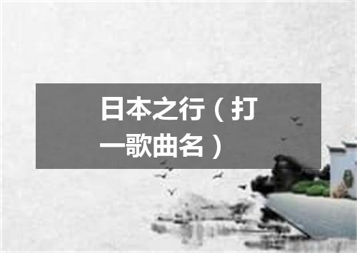 日本之行（打一歌曲名）
