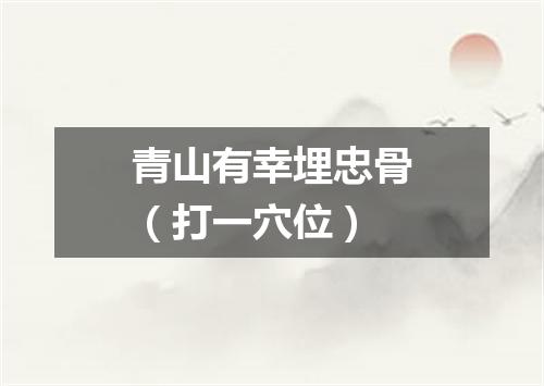 青山有幸埋忠骨（打一穴位）