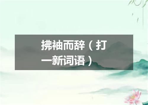 拂袖而辞（打一新词语）