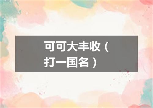 可可大丰收（打一国名）