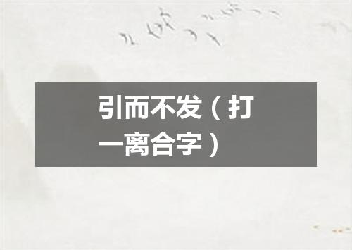 引而不发（打一离合字）