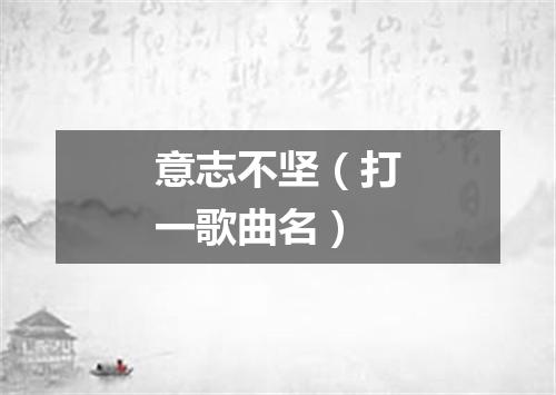 意志不坚（打一歌曲名）