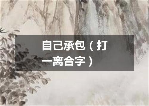 自己承包（打一离合字）