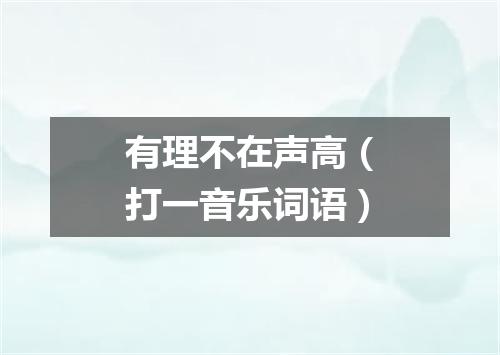 有理不在声高（打一音乐词语）