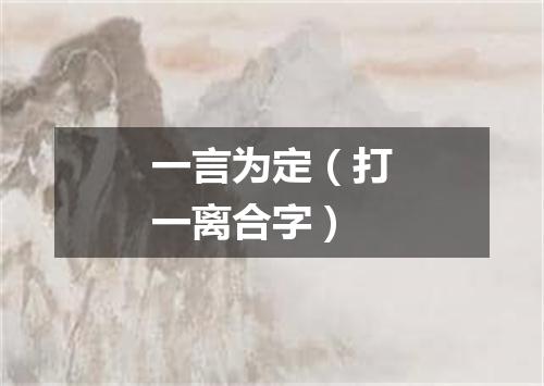 一言为定（打一离合字）