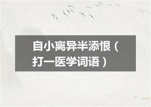 自小离异半添恨（打一医学词语）
