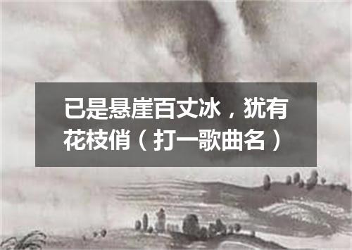 已是悬崖百丈冰，犹有花枝俏（打一歌曲名）