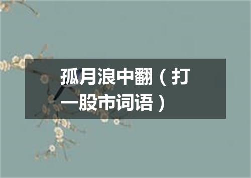 孤月浪中翻（打一股市词语）