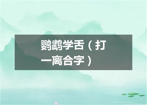 鹦鹉学舌（打一离合字）