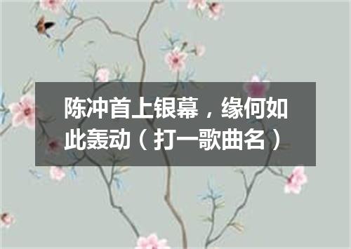 陈冲首上银幕，缘何如此轰动（打一歌曲名）