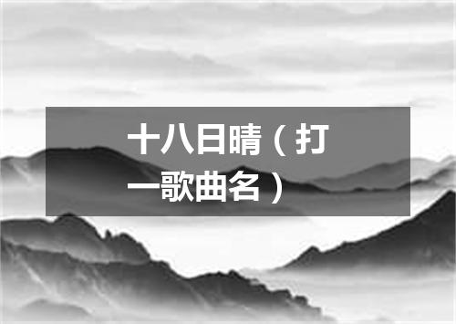 十八日晴（打一歌曲名）