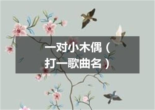 一对小木偶（打一歌曲名）
