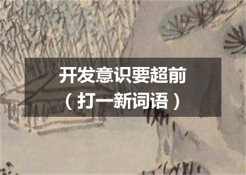 开发意识要超前（打一新词语）